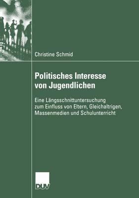 Politisches Interesse von Jugendlichen: Eine Längsschnittuntersuchung zum Einfluss von Eltern, Gleichaltrigen, Massenmedien und Schulunterricht (Sozialwissenschaft)
