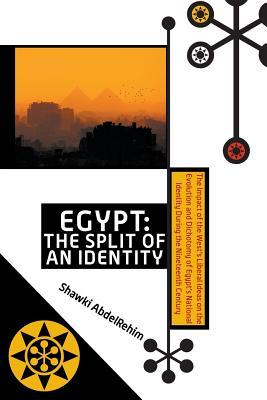 Egypt: The Split of an Identity: The Impact of the West's Liberal Ideas on the Evolution and Dichotomy of Egypt's National Identity During the Nineteenth Century (Paperback)