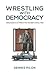 Wrestling with Democracy: Voting Systems as Politics in the 20th Century West (Studies in Comparative Political Economy and Public Policy)