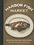Harbor Fish Market: Seafood Recipes from Maine