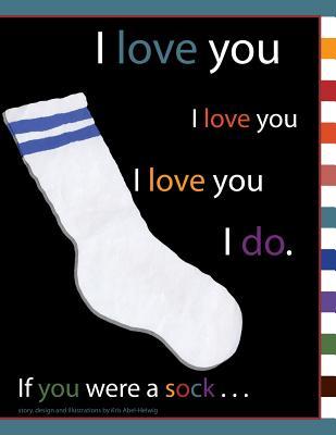 I love you I love you I love you I do. If you were a sock . . . (Volume 1)
