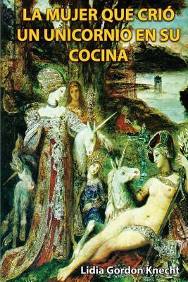La mujer que crio un unicornio en su cocina: Relatos (Spanish Edition)