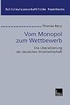 Vom Monopol zum Wettbewerb: Die Liberalisierung der deutschen Stromwirtschaft (Politikwissenschaftliche Paperbacks, 34) (German Edition) Vom Monopol zum Wettbewerb: Die Liberalisierung der deutschen Stromwirtschaft (Politikwissenschaftliche Paperbacks, 34) (German Edition)