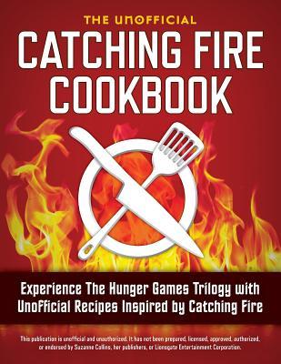 Catching Fire Cookbook: Experience the Hunger Games Trilogy with Unofficial Recipes Inspired by Catching Fire