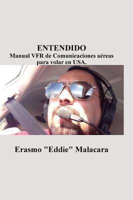 Entendido: Manual Vfr de Comunicaciones Aereas Para Volar En USA. (Spanish Edition) by Erasmo Eddie Malacara book cover