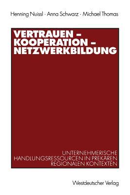 Vertrauen ― Kooperation ― Netzwerkbildung: Unternehmerische Handlungsressourcen in prekären regionalen Kontexten (German Edition)
