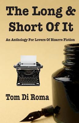 The Long & Short Of It: An Anthology For Lovers Of Bizarre Fiction