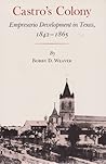 Castro’s Colony: Empresario Development in Texas, 1842-1865 Castro’s Colony: Empresario Development in Texas, 1842-1865