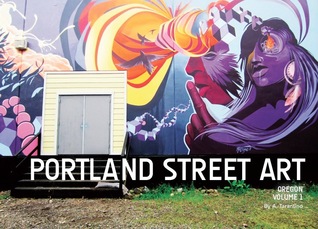 Portland Street Art, Volume 1 (A Visual Time Capsule Beyond Graffiti)