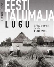 Eesti talumaja lugu. Ehituskunst ja elu 1840-1940