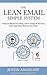 The Lean Email Simple System: 5 Keys To Master Your Inbox, Get In Charge Of Your Day And Create More Time For Your Goals