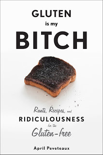 Gluten Is My Bitch: Rants, Recipes, and Ridiculousness for the Gluten-Free