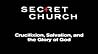 Secret Church: Crucifixion, Salvation, and the Glory of God Study Guide (Secret Church, #10)