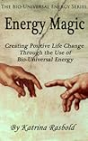 Energy Magic - Creating Positive Life Change Through The Use of Bio Universal Energy