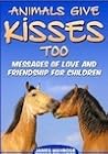 Animals Give Kisses Too. Messages of Love and Friendship for Children