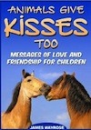 Animals Give Kisses Too. Messages of Love and Friendship for Children