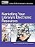 Marketing Your Library's Electronic Resources: A How-To-Do-It Manual for Librarians