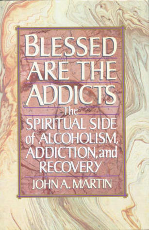 Blessed Are the Addicts: The Spiritual Side of Alcoholism, Addiction, and Recovery
