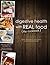 Digestive Health With Real Food: 100+ Anti-Inflammatory, Nutrient-Dense Recipes for Optimal Health