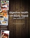 Digestive Health With Real Food: 100+ Anti-Inflammatory, Nutrient-Dense Recipes for Optimal Health