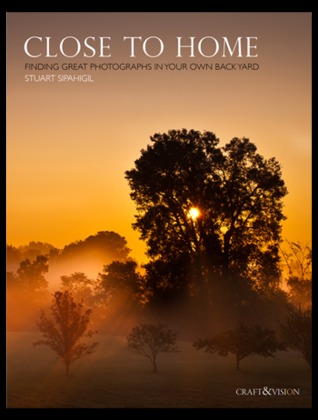 Close To Home : Finding Great Photographs in Your Own Backyard