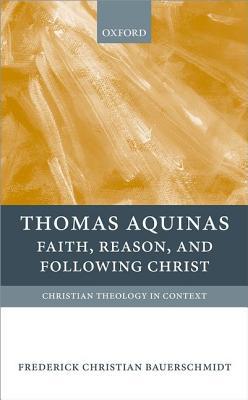Thomas Aquinas: Faith, Reason, and Following Christ (Christian Theology in Context)