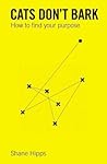 Cats Don't Bark: A Guide to Knowing Who You Are, Accepting Who You Are Not, and Living Your Unique Purpose