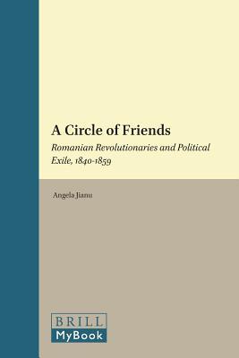 A Circle of Friends: Romanian Revolutionaries and Political Exile, 1840-1859 (Balkan Studies Library, 3)