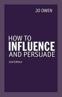 How to Influence and Persuade 2nd Edn