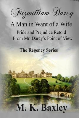 Fitzwilliam Darcy: A Man in Want of a Wife: Pride and Prejudice from Fitzwilliam Darcy's Point of View: the Regency Series (Paperback)