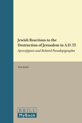 Jewish Reactions to the Destruction of Jerusalem in A.D. 70: Apocalypses and Related Pseudepigrapha (Supplements to the Journal for the Study of Judaism, 151)