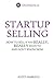 Startup Selling: How to sell if you really, really have to and don't know how (Volume 1)