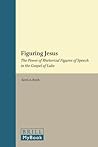 Figuring Jesus: The Power of Rhetorical Figures of Speech in the Gospel of Luke (Biblical Interpretation Series, 107)