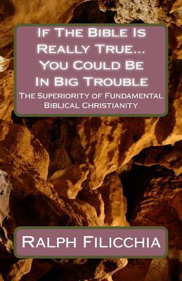If The Bible Is Really True...You Could Be In Big Trouble: The Superiority of Biblical Christianity