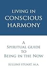 Living in Conscious Harmony: A Spiritual Guide to Being in the Now Living in Conscious Harmony: A Spiritual Guide to Being in the Now