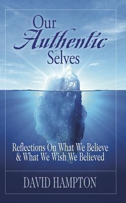Our Authentic Selves: Reflections on What We Believe & What We Wish We Believed