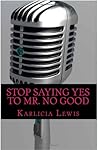 Stop Saying Yes to Mr. No Good: Get Rid of Toxic Men Once and For All Stop Saying Yes to Mr. No Good: Get Rid of Toxic Men Once and For All