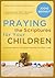 Praying the Scriptures for Your Children: Discover How to Pray God's Purpose for Their Lives