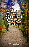 A Trail of Crumbs to Creative Freedom by L.E. Henderson