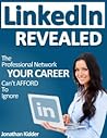 LinkedIn Revealed: The Professional Network Your Career Can't Afford To Ignore & The 15 Steps For Optimizing Your LinkedIn Profile