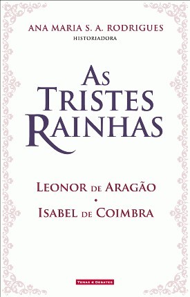 As tristes rainhas : Leonor de Aragão, Isabel de Coimbra
