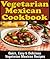 Mexican Vegetarian Cookbook Quick Easy Delicious Vegetarian Mexican Recipes