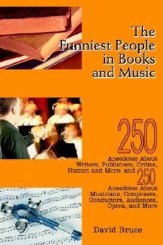 The Funniest People in Books and Music: 250 Anecdotes About Writers, Publishers, Critics, Humor, and More; and 250 Anecdotes About Musicians, Composers, Conductors, Audiences, Opera, and More