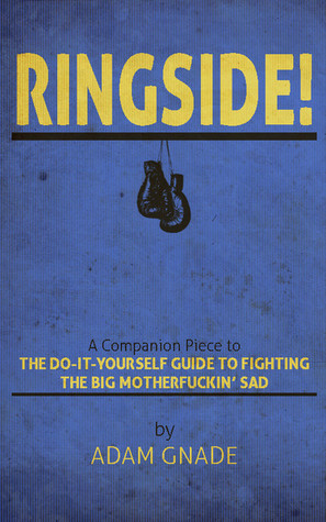 Ringside! A Companion Piece to The Do-It-Yourself Guide to Fighting the Big Motherfuckin' Sad (Unknown Binding)