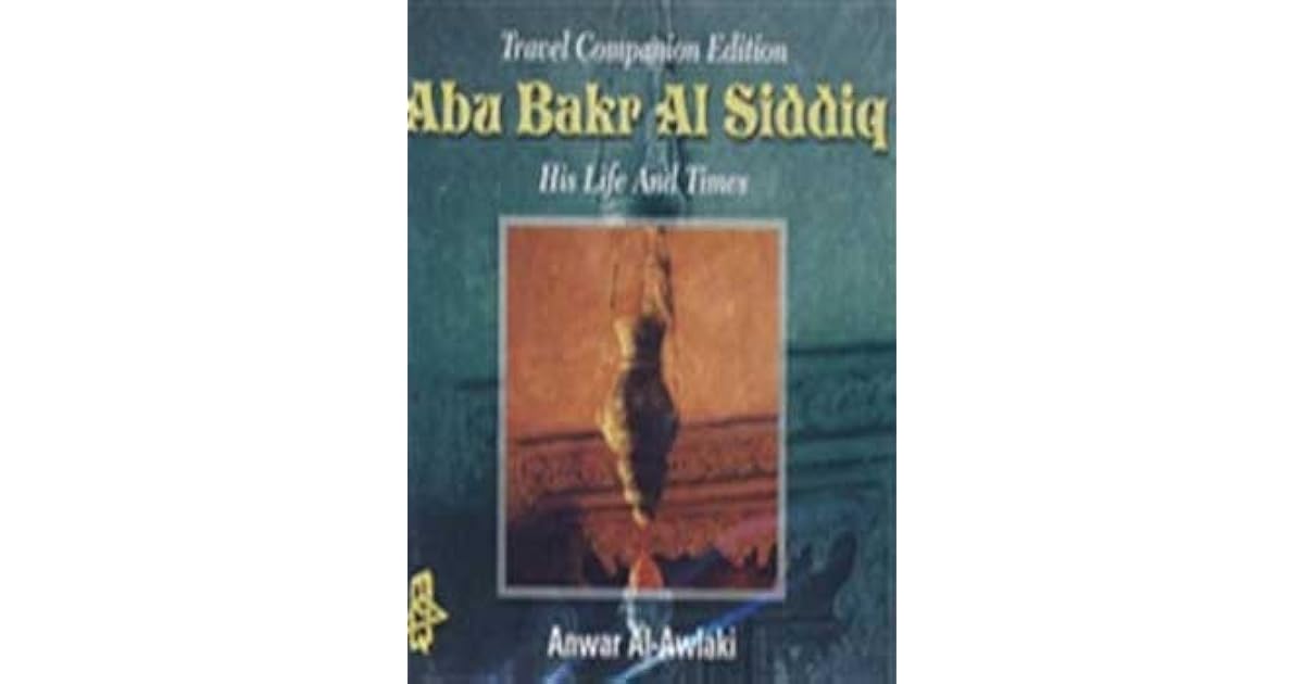 Abu Bakr al Siddiq: His Life and Times by Anwar Al-Awlaki