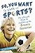 So, You Want to Work in Sports?: The Ultimate Guide to Exploring the Sports Industry (Be What You Want)