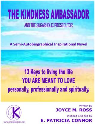 The Kindness Ambassador and the Sugarholic Prosecutor: 13 Keys to Living the Life You are Meant to Love