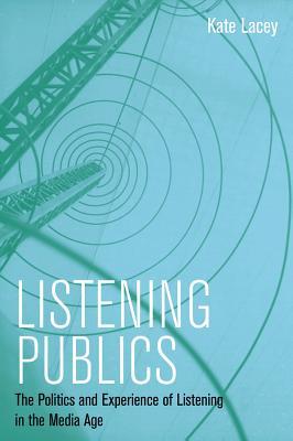 Listening Publics: The Politics and Experience of Listening in the Media Age (Paperback)