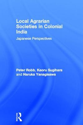Local Agrarian Societies in Colonial India: Japanese Perspectives (Soas Collected Papers on South Asia, No 11)
