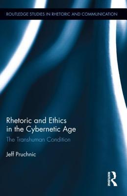 Rhetoric and Ethics in the Cybernetic Age (Routledge Studies in Rhetoric and Communication)